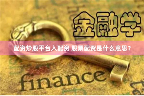 配资炒股平台入配资 股票配资是什么意思？