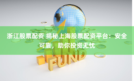 浙江股票配资 揭秘上海股票配资平台：安全可靠，助你投资无忧