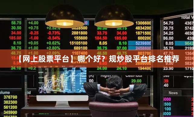 【网上股票平台】哪个好？规炒股平台排名推荐