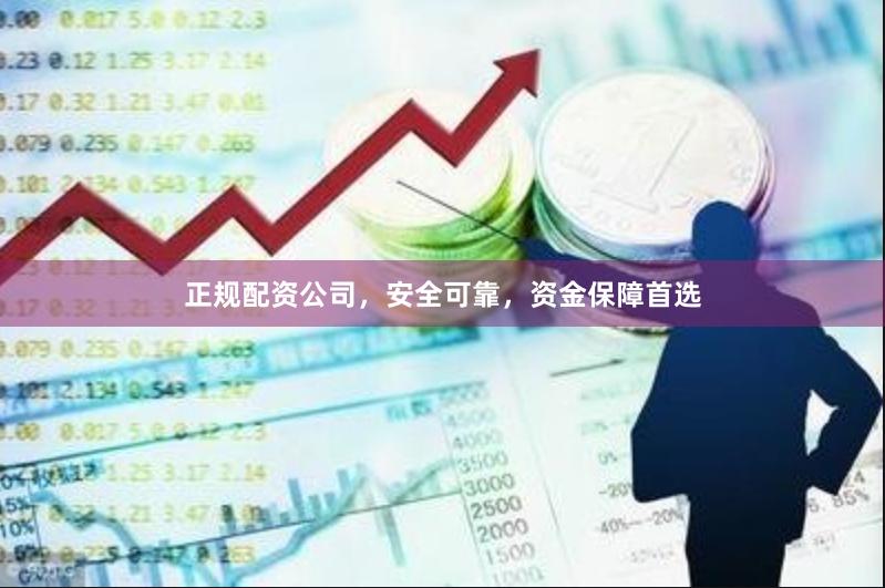 正规配资公司，安全可靠，资金保障首选