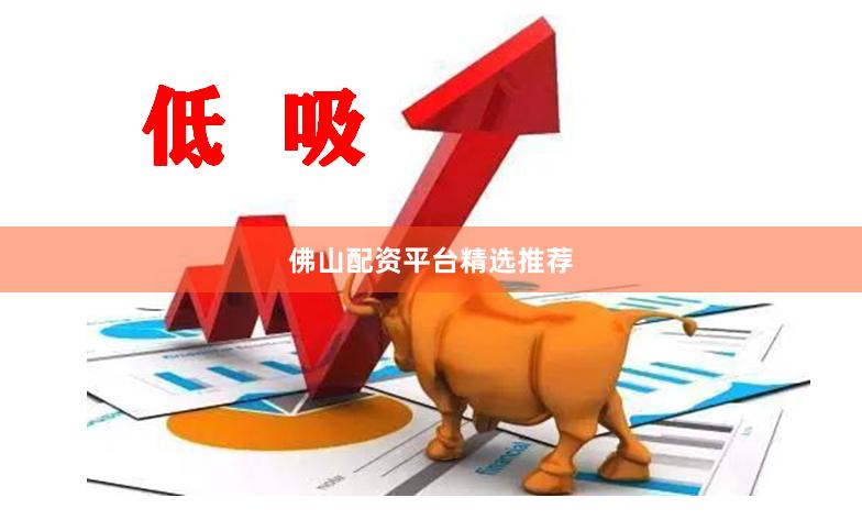 佛山配资平台精选推荐