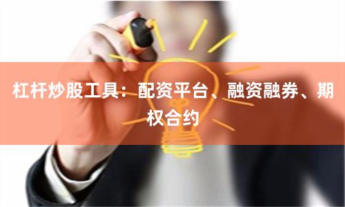杠杆炒股工具：配资平台、融资融券、期权合约