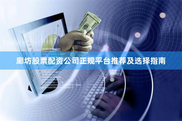 廊坊股票配资公司正规平台推荐及选择指南